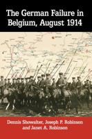The German Failure in Belgium, August 1914: How Faulty Reconnaissance Exposed the Weakness of the Schlieffen Plan 1476674620 Book Cover