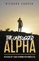 The Unplugged Alpha: The No Bullsh*t Guide To Winning With Women & Life 1777473306 Book Cover