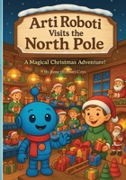 Arti Roboti Visits the North Pole: A Magical Christmas Adventure (Holiday Books for Children 4 - 10 yrs. old) B0G5JTWVZT Book Cover