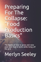 Preparing For The Collapse: Food Production Basics: The Basics of how to grow and raise your own food & herbs while living off the grid 109261897X Book Cover