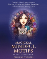 Magickal Mindful Motifs - An Adult Coloring Book: Creatively Color 63 Serene Images of Florals, Fairies & Feline Familiars to Diminish Stress, Anxiety & Fear B0CV2N3RLS Book Cover