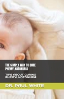 The Simply Way to Cure Phemylkotonuria: Tips about Curing Phemylkotonuria B0F7B2MPY2 Book Cover