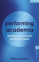 Performing Academia: Building a Successful University Career 1350475750 Book Cover