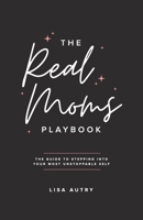 The Real Moms Playbook: The Guide To Stepping Into Your Most Unstoppable Self 099716056X Book Cover