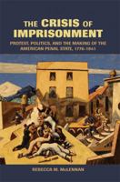 The Crisis of Imprisonment: Protest, Politics, and the Making of the American Penal State, 17761941 0521537835 Book Cover