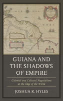 Guiana and the Shadows of Empire: Colonial and Cultural Negotiations at the Edge of the World 1498557198 Book Cover