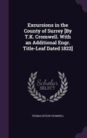 Excursions in the County of Surrey [By T.K. Cromwell. With an Additional Engr. Title-Leaf Dated 1822] 1358690197 Book Cover