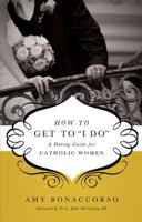 How to Get to 'I Do': A Dating Guide for Catholic Women 0867169524 Book Cover