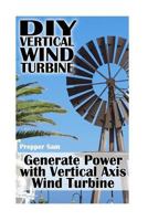DIY Vertical Wind Turbine: Generate Power with Vertical Axis Wind Turbine: (Survival Crafts, Power Generation) 1984233084 Book Cover