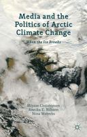 Media and the Politics of Arctic Climate Change: When the Ice Breaks 1137266228 Book Cover