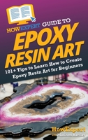 HowExpert Guide to Epoxy Resin Art: 101+ Tips to Learn How to Create Epoxy Resin Art for Beginners B0CGKXXFXB Book Cover