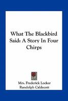 What the Blackbird Said: A Story in Four Chirps 1248518500 Book Cover