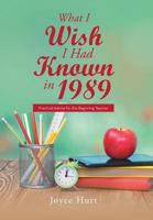 What I Wish I Had Known in 1989: Practical Advice for the Beginning Teacher 1524578223 Book Cover
