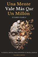 Una Mente Vale Más Que Un Millón Si Sabes Usarla: El manual mental para salir del bloqueo, pensar con claridad y construir tu propia libertad (Spanish Edition) B0GC76CKXZ Book Cover