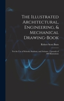 The Illustrated Architectural, Engineering, & Mechanical Drawing-book: For the use of Schools, Students, and Artisans; Upwards of 300 Illustrations 1017041458 Book Cover