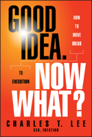 Good Idea. Now What?: How to Move Ideas to Execution 1118163990 Book Cover