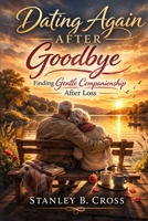 Dating Again After Goodbye: Finding Gentle Companionship After Loss. B0GQ365G1W Book Cover