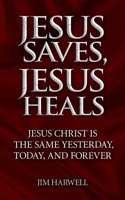 Jesus Saves, Jesus Heals: Jesus Christ is the Same Yesterday, Today & Forever B08JDXBM5H Book Cover