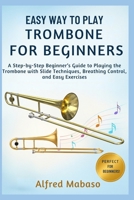 Easy Way To Play Trombone For Beginners: A Step-by-Step Beginner’s Guide to Playing the Trombone with Slide Techniques, Breathing Control, and Easy Exercises B0FXLP1HGW Book Cover