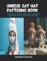 Unique Cat Hat Patterns Book: 30 Unparalleled Knit and Crochet Designs for Your Precious Pet B0CPT9KXK7 Book Cover