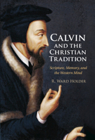 Calvin and the Christian Tradition: Scripture, Memory, and the Western Mind 1316512940 Book Cover