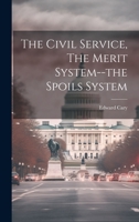 The Civil Service, The Merit System--the Spoils System 1377242471 Book Cover