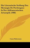 Die Literarische Stellung Des Meraugis De Portlesguez In Der Altfranzosischen Artusepik (1908) 1160868670 Book Cover