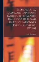 Élémens De La Grammaire Japonaise [Abridged from Arte Da Lingoa De Iapam] Tr. Et Collationnés Par C. Landresse. [With] 1017663270 Book Cover