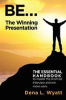 Be... the Winning Presentation: The Essential Handbook to Master the Short List Interview and Win More Work. 1524506982 Book Cover