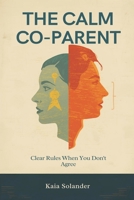The Calm Co-Parent: Clear Rules When You Don't Agree: Reduce conflict and protect kids through consistent systems 9377782481 Book Cover