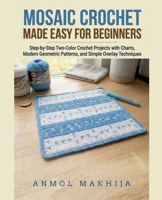Mosaic Crochet Made Easy for Beginners: Step-by-Step Two-Color Crochet Projects with Charts, Modern Geometric Patterns, and Simple Overlay Techniques B0GY1GCT3J Book Cover