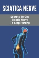 Sciatica Nerve: Secrets To Get Sciatic Nerve To Stop Hurting: How To Heal Piriformis Syndrome Quickly B091CQ6717 Book Cover