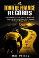 Tour de France Records: Remarkable Victories, Historic Milestones, Riders, and the Numbers That Shaped Cycling's Biggest Race B0H8YQ937Z Book Cover