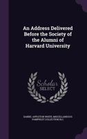 An Address Delivered Before the Society of the Alumni of Harvard University 1359484388 Book Cover