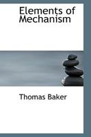 Elements of Mechanism; Elucidating the Scientific Principles of the Practical Construction of Machines: For the Use of Schools, and Students in Mechanical Engineering, with Numerous Specimens of Moder 110367739X Book Cover