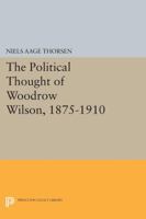 The Political Thought of Woodrow Wilson, 1875-1910 0691603987 Book Cover