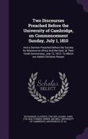 Two Discourses Preached Before the University of Cambridge, on Commencement Sunday, July 1, 1810. And a Sermon Preached Before the Society for Missions to Africa and the East, at Their Tenth Anniversa 1014017130 Book Cover