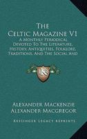 The Celtic Magazine V1: A Monthly Periodical Devoted To The Literature, History, Antiquities, Folklore, Traditions, And The Social And Material Interests Of The Celt At Home And Abroad 1164600419 Book Cover