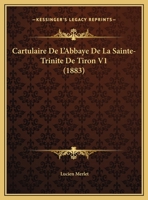 Cartulaire De L'Abbaye De La Sainte-Trinite De Tiron V1 (1883) 116765756X Book Cover