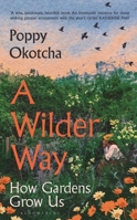 A Wilder Way: How Gardens Grow Us 1526666510 Book Cover