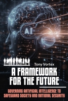 Framework for the Future : Governing Artificial Intelligence to Safeguard Society and National Security 1949432130 Book Cover