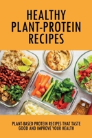 Healthy Plant-Protein Recipes: Plant-Based Protein Recipes That Taste Good And Improve Your Health: Healthy Plant-Protein Recipe B09C1ZN56S Book Cover