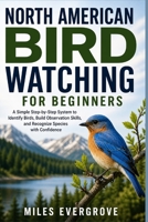 NORTH AMERICAN BIRD WATCHING FOR BEGINNERS: A Simple Step-by-Step System to Identify Birds, Build Observation Skills, and Recognize Species with Confidence B0GZFZS78H Book Cover