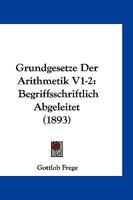 Grundgesetze Der Arithmetik V1-2: Begriffsschriftlich Abgeleitet (1893) 1161191844 Book Cover