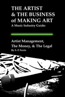 Artist Management, The Money, & The Legal: THE ARTIST & THE BUSINESS of MAKING ART - A Music Industry Guide B0HN5WSCJW Book Cover