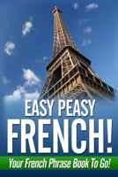 Easy Peasy French! Your French Phrase Book To Go! 1481008455 Book Cover