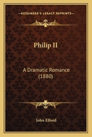 Philip II: A Dramatic Romance 1437099076 Book Cover