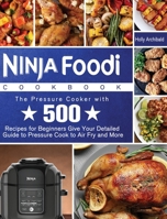 Ninja Foodi Cookbook: The Pressure Cooker with 500 Recipes for Beginners Give Your Detailed Guide to Pressure Cook to Air Fry and More 1922547786 Book Cover