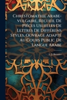 Chrestomathie Arabe-vulgaire, Recueil De Piéces Usuelles De Lettres De Différens Styles, Ouvrage Adapté Au Cours Public De Langue Arabe 1178953726 Book Cover