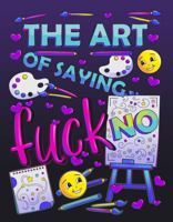 The Art of Saying Fuck No: Swear Coloring Book (Swear Word Coloring Books for Women) 1957633581 Book Cover